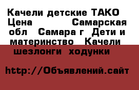 Качели детские ТАКО › Цена ­ 1 500 - Самарская обл., Самара г. Дети и материнство » Качели, шезлонги, ходунки   